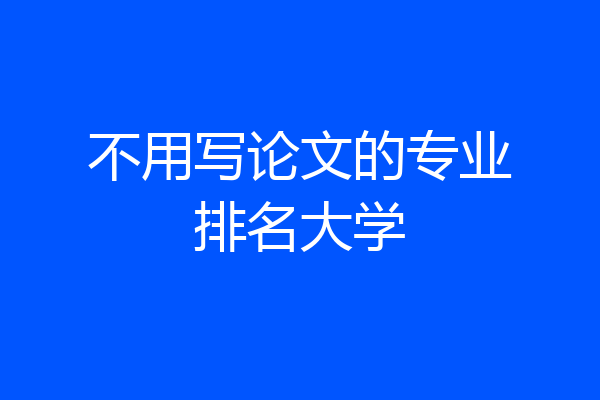 不用写论文的专业排名大学