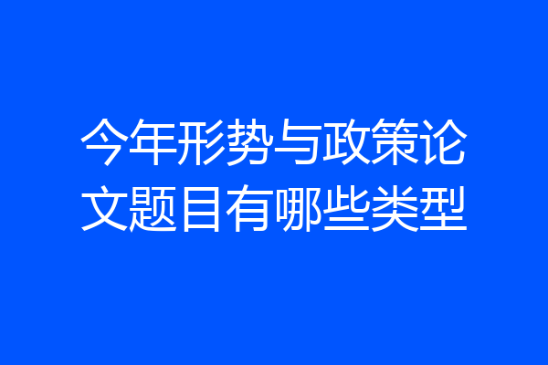 今年形势与政策论文题目有哪些类型