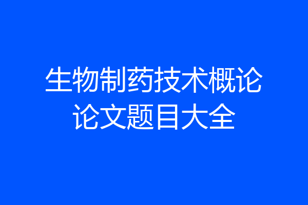 生物制药技术概论论文题目大全