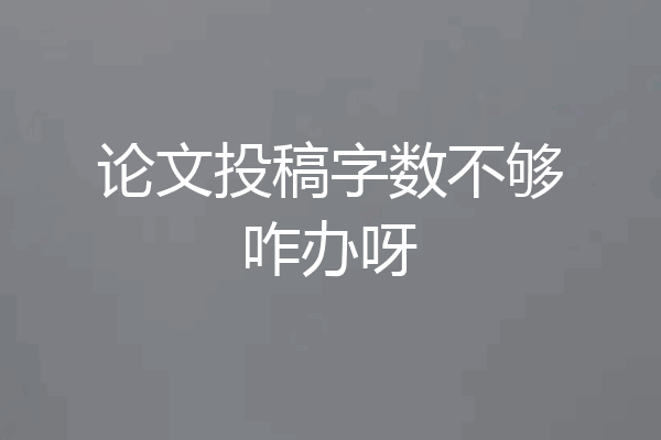 论文投稿字数不够咋办呀