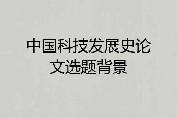 中国科技发展史论文选题背景