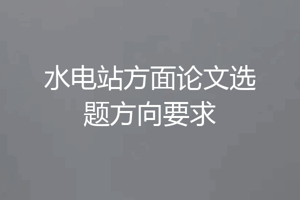 水电站方面论文选题方向要求