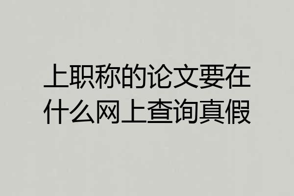上职称的论文要在什么网上查询真假