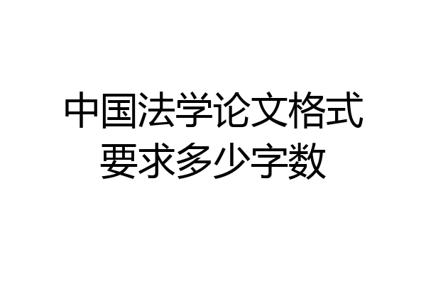 中国法学论文格式要求多少字数