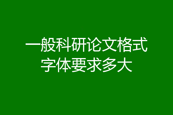 一般科研论文格式字体要求多大