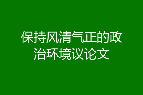 保持风清气正的政治环境议论文