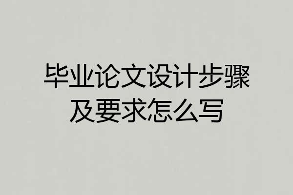毕业论文设计步骤及要求怎么写