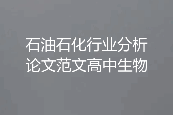 石油石化行业分析论文范文高中生物