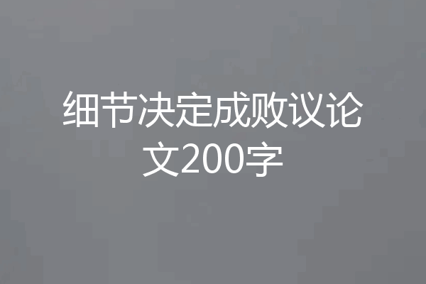 细节决定成败议论文200字