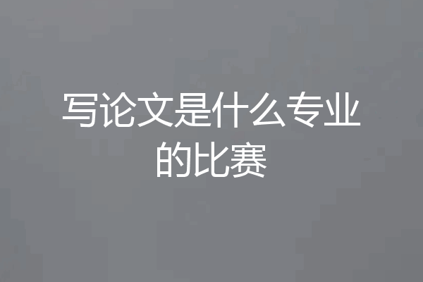 写论文是什么专业的比赛