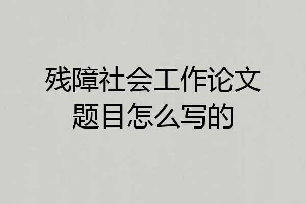 残障社会工作论文题目怎么写的