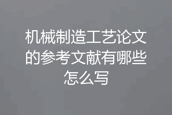 机械制造工艺论文的参考文献有哪些怎么写