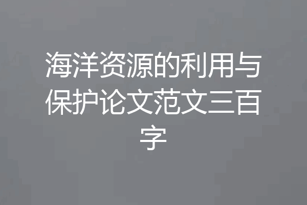 海洋资源的利用与保护论文范文三百字