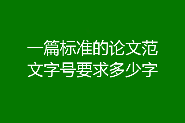 一篇标准的论文范文字号要求多少字