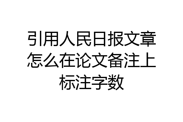 引用人民日报文章怎么在论文备注上标注字数