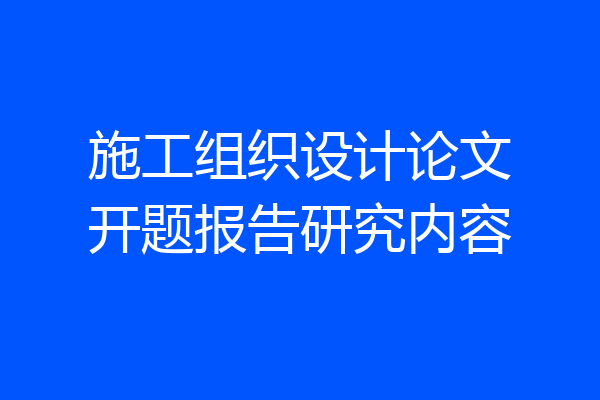 施工组织设计论文开题报告研究内容