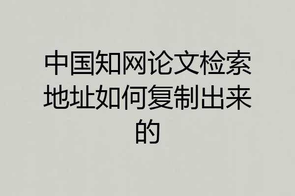 中国知网论文检索地址如何复制出来的