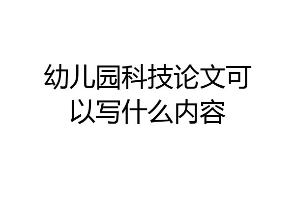 幼儿园科技论文可以写什么内容
