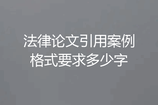 法律论文引用案例格式要求多少字