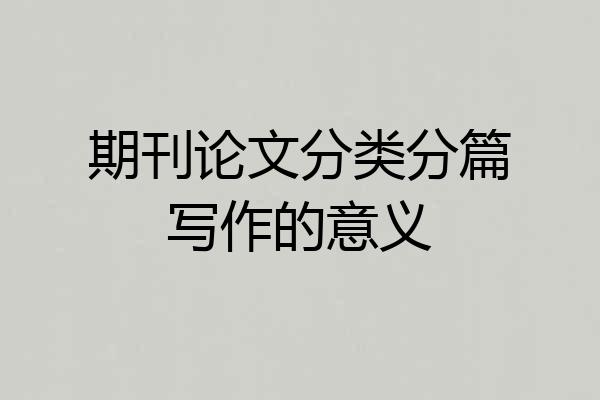 期刊论文分类分篇写作的意义