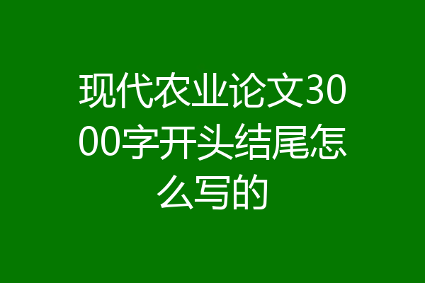 现代农业论文3000字开头结尾怎么写的