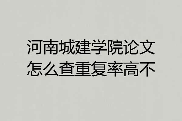 河南城建学院论文怎么查重复率高不