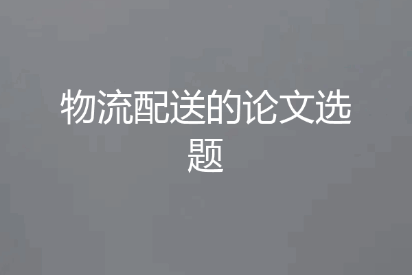 物流配送的论文选题