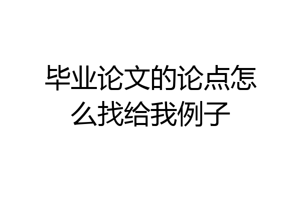 毕业论文的论点怎么找给我例子