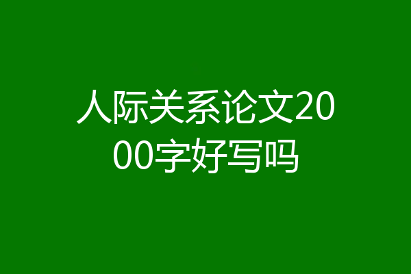 人际关系论文2000字好写吗