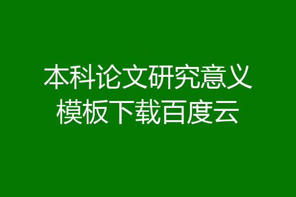 本科论文研究意义模板下载百度云