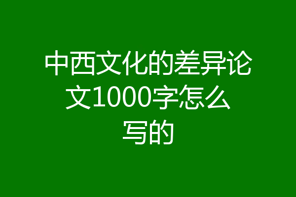中西文化的差异论文1000字怎么写的