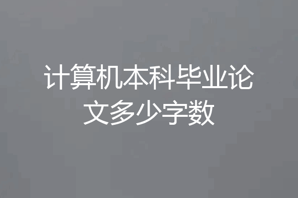 计算机本科毕业论文多少字数
