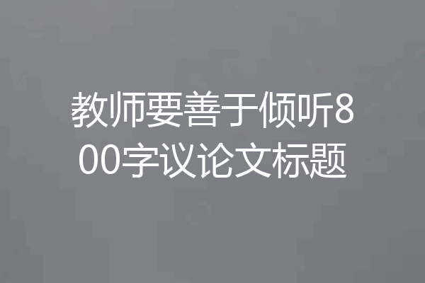 教师要善于倾听800字议论文标题