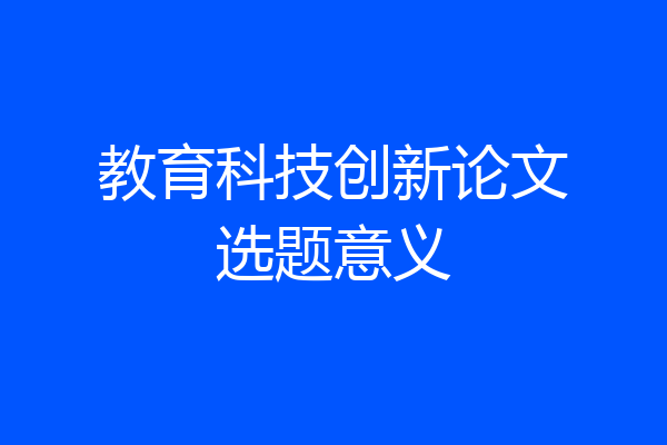 教育科技创新论文选题意义