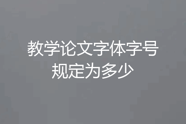 教学论文字体字号规定为多少