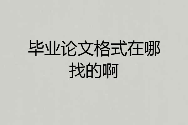 毕业论文格式在哪找的啊