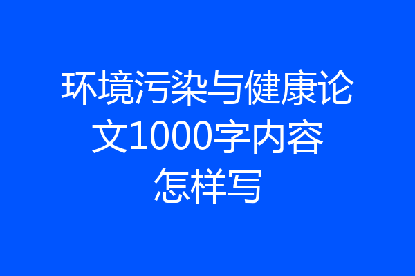 环境污染与健康论文1000字内容怎样写