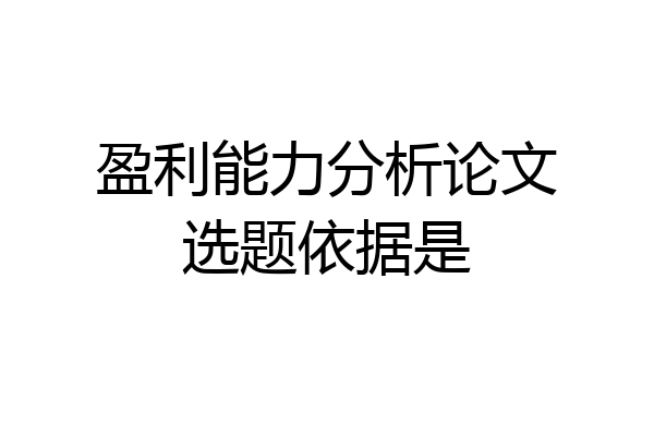 盈利能力分析论文选题依据是