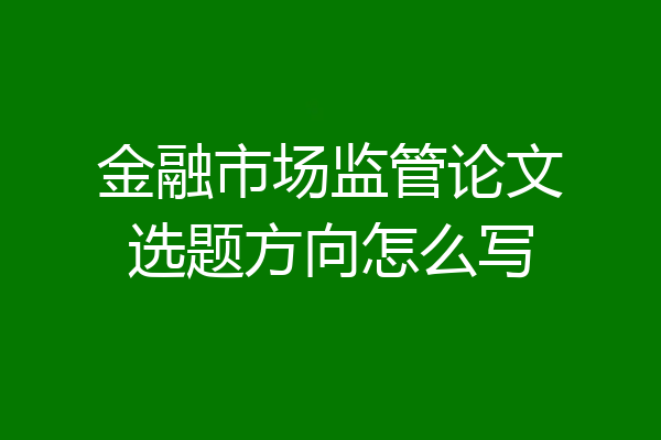 金融市场监管论文选题方向怎么写