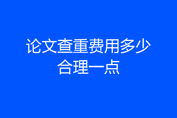 论文查重费用多少合理一点
