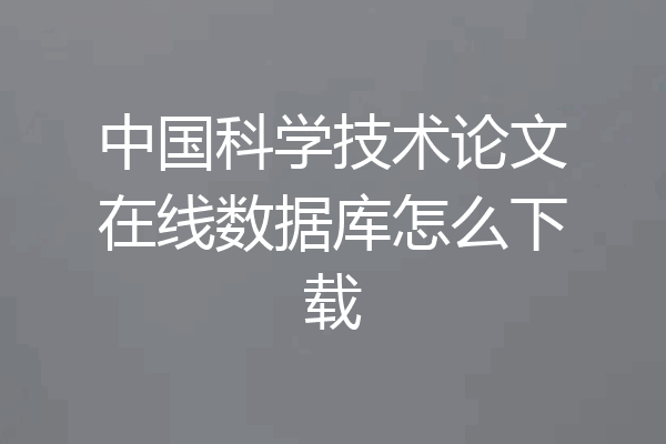 中国科学技术论文在线数据库怎么下载