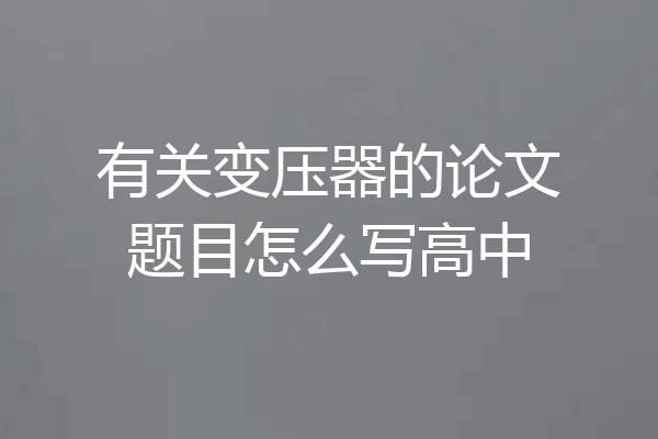 有关变压器的论文题目怎么写高中