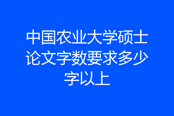 中国农业大学硕士论文字数要求多少字以上