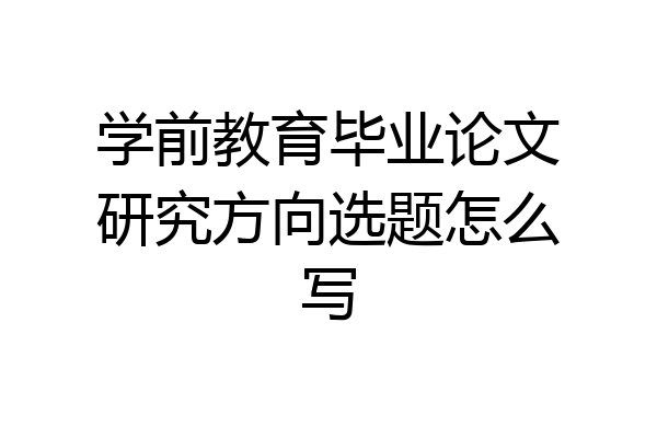 学前教育毕业论文研究方向选题怎么写