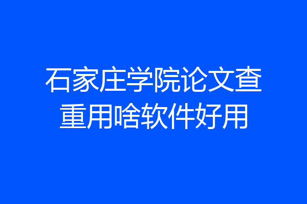 石家庄学院论文查重用啥软件好用