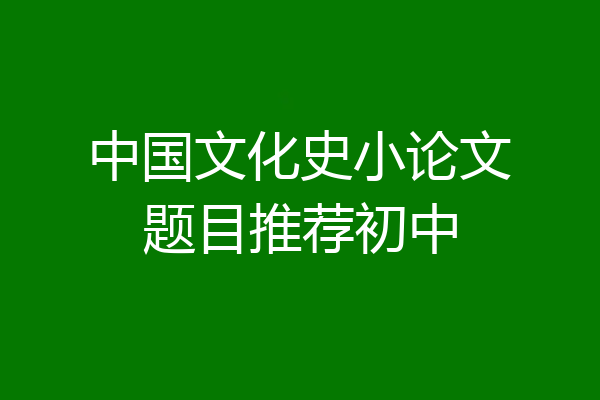 中国文化史小论文题目推荐初中