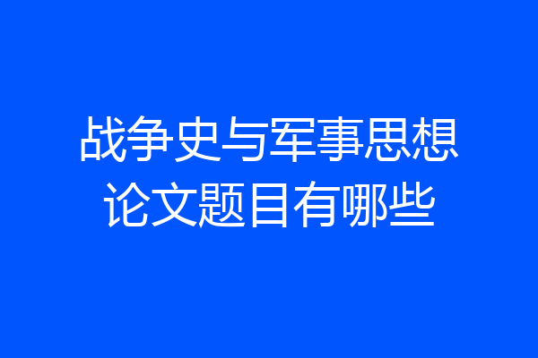 战争史与军事思想论文题目有哪些