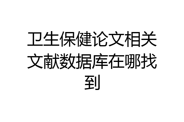 卫生保健论文相关文献数据库在哪找到
