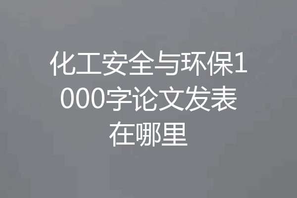 化工安全与环保1000字论文发表在哪里
