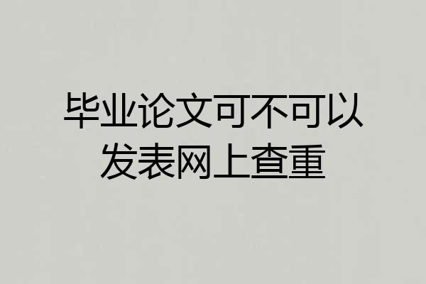 毕业论文可不可以发表网上查重